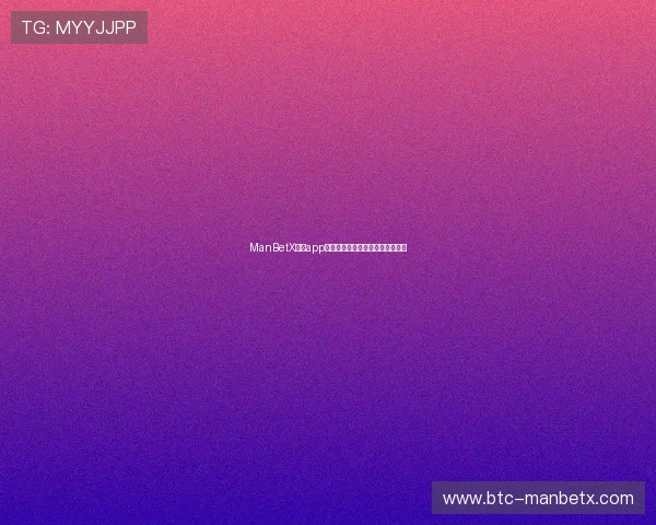 ManBetX官方app下载最新版本功能介绍与更新内容